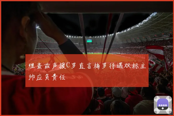 理查兹声援C罗直言梅罗待遇双标主帅应负责任