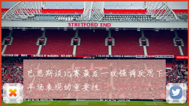巴恩斯谈比赛最后一攻强调反思下半场表现的重要性