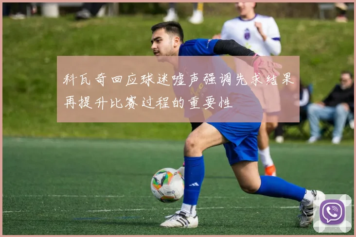 科瓦奇回应球迷嘘声强调先求结果再提升比赛过程的重要性