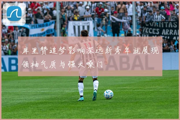 库里赞追梦影响深远新秀年就展现领袖气质与强大嗓门