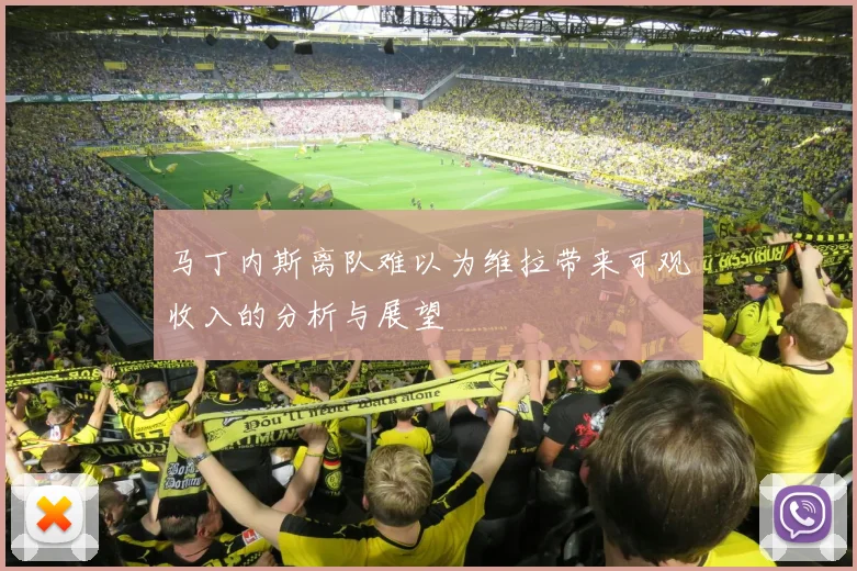 马丁内斯离队难以为维拉带来可观收入的分析与展望