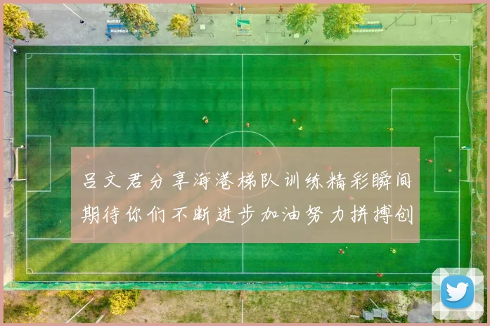 吕文君分享海港梯队训练精彩瞬间期待你们不断进步加油努力拼搏创造辉煌