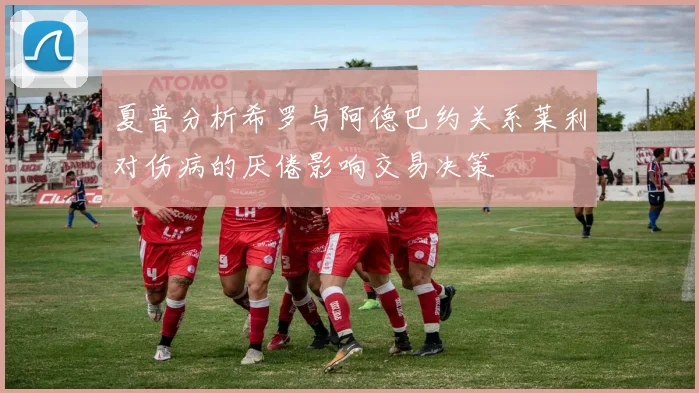 夏普分析希罗与阿德巴约关系莱利对伤病的厌倦影响交易决策
