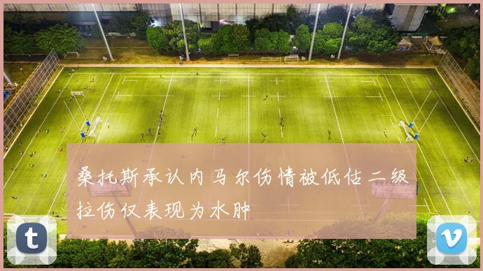 桑托斯承认内马尔伤情被低估二级拉伤仅表现为水肿