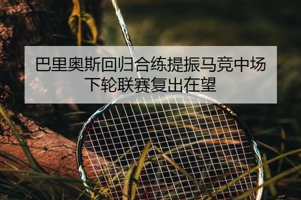 巴里奥斯回归合练提振马竞中场 下轮联赛复出在望